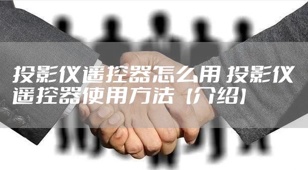 投影仪遥控器怎么用 投影仪遥控器使用方法【介绍】