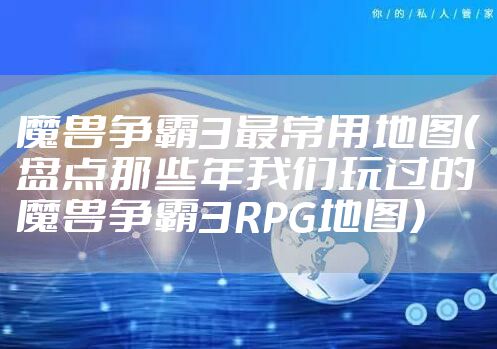 魔兽争霸3最常用地图（盘点那些年我们玩过的魔兽争霸3RPG地图）
