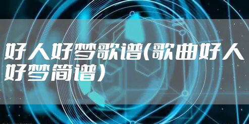 好人好梦歌谱（歌曲好人好梦简谱）