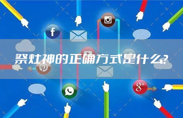 祭灶神的正确方式是什么？