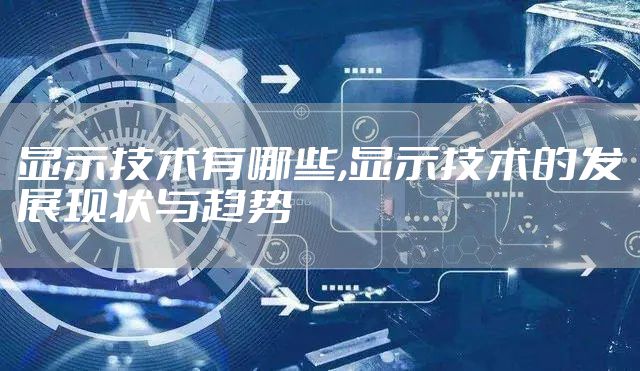 显示技术有哪些,显示技术的发展现状与趋势
