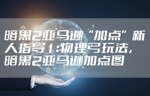 暗黑2亚马逊“加点”新人指导1:物理弓玩法，暗黑2亚马逊加点图