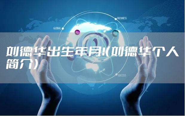 刘德华出生年月！（刘德华个人简介）