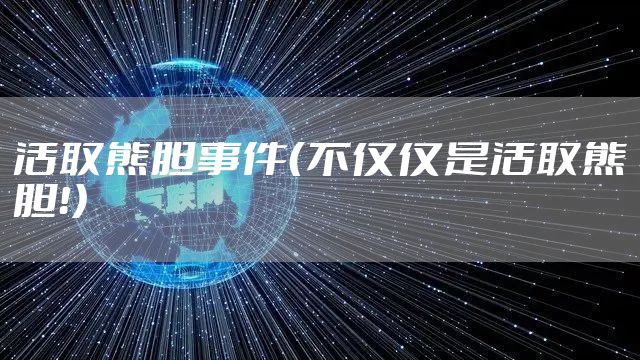活取熊胆事件（不仅仅是活取熊胆！）
