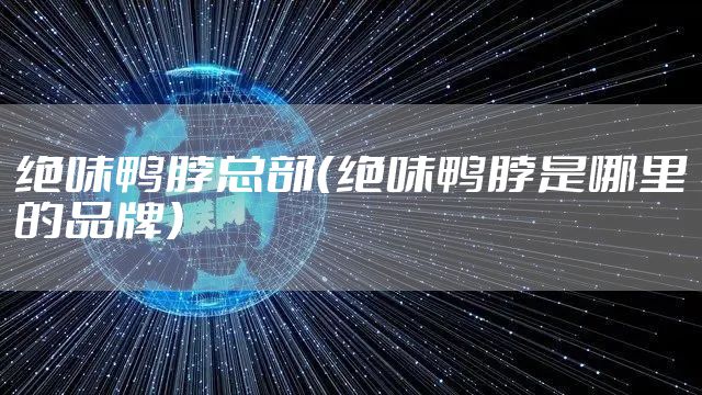 绝味鸭脖总部（绝味鸭脖是哪里的品牌）