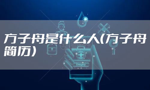 方子舟是什么人（方子舟简历）