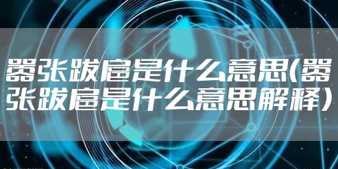 嚣张跋扈是什么意思（嚣张跋扈是什么意思解释）