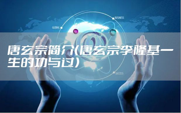 唐玄宗简介（唐玄宗李隆基一生的功与过）