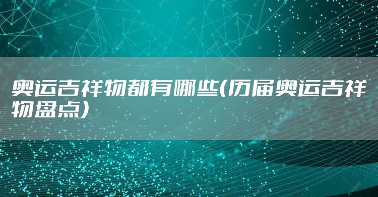 奥运吉祥物都有哪些（历届奥运吉祥物盘点）