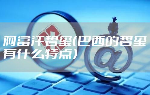 阿富汗碧玺（巴西的碧玺有什么特点）