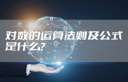 对数的运算法则及公式是什么？