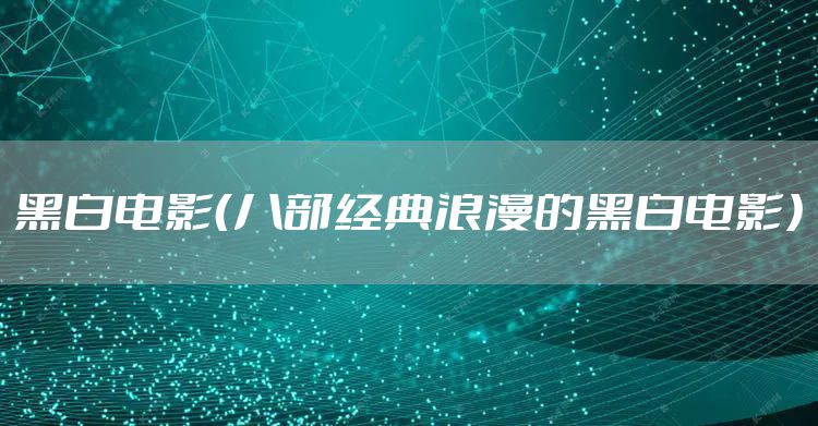 黑白电影（八部经典浪漫的黑白电影）