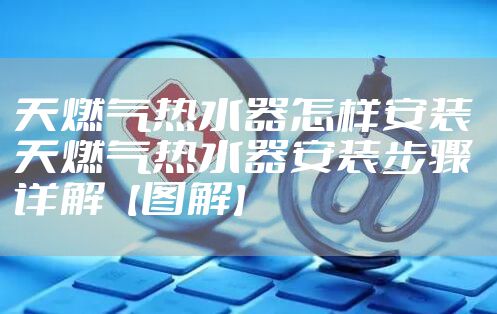 天燃气热水器怎样安装 天燃气热水器安装步骤详解【图解】