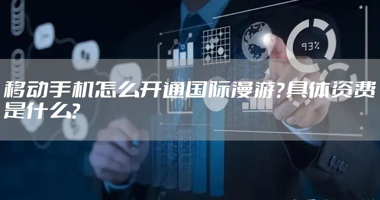 移动手机怎么开通国际漫游？具体资费是什么？