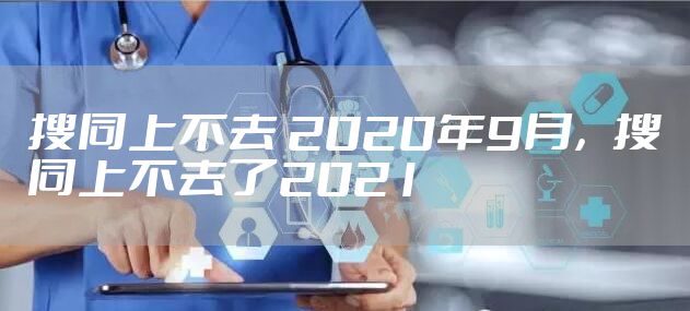搜同上不去 2020年9月，搜同上不去了2021