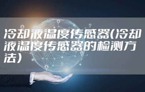 冷却液温度传感器（冷却液温度传感器的检测方法）