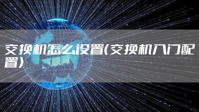 交换机怎么设置（交换机入门配置）