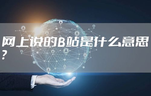 网上说的B站是什么意思？