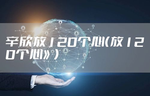 辛欣放120个心（放120个心》）