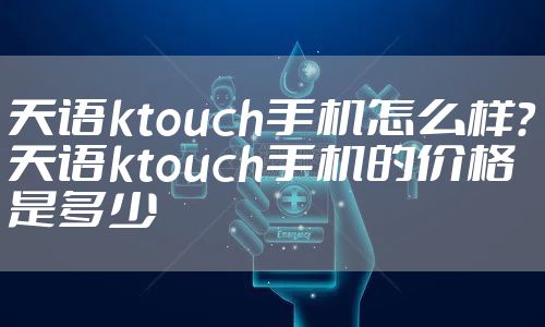 天语ktouch手机怎么样？天语ktouch手机的价格是多少