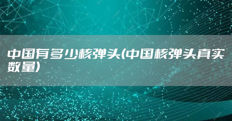中国有多少核弹头(中国核弹头真实数量)