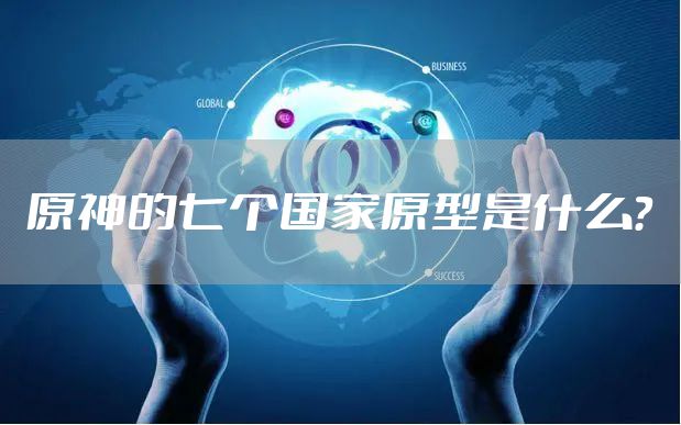 原神的七个国家原型是什么？