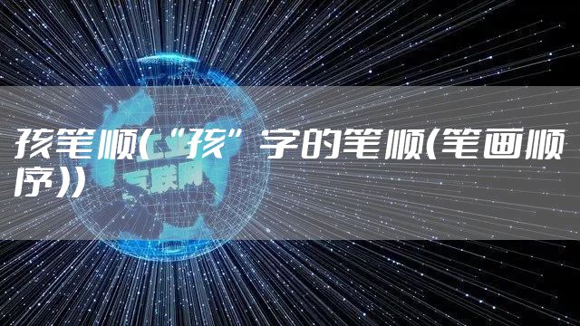 孩笔顺（“孩”字的笔顺（笔画顺序））