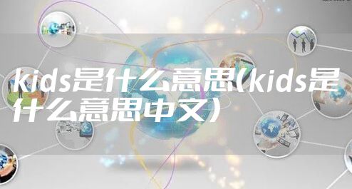 kids是什么意思（kids是什么意思中文）