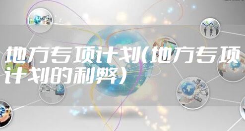 地方专项计划（地方专项计划的利弊）
