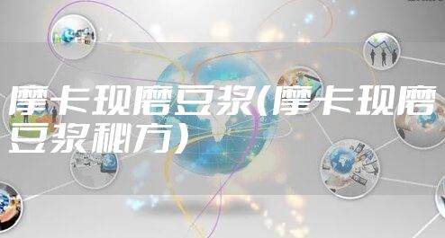 摩卡现磨豆浆（摩卡现磨豆浆秘方）