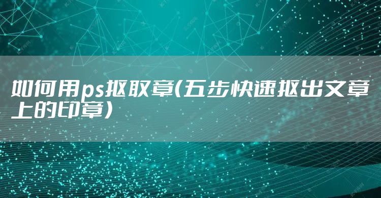 如何用ps抠取章（五步快速抠出文章上的印章）