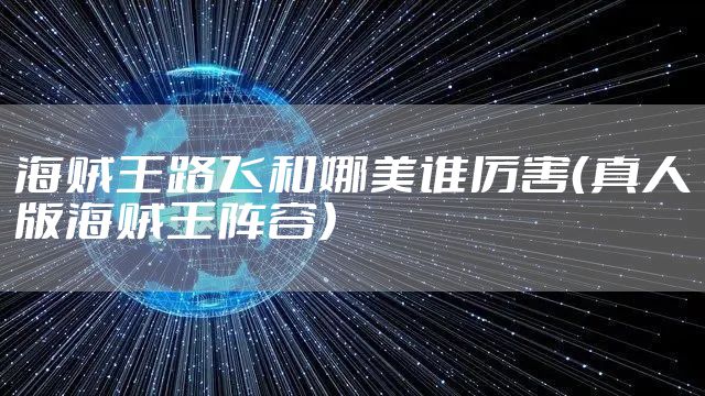 海贼王路飞和娜美谁厉害（真人版海贼王阵容）