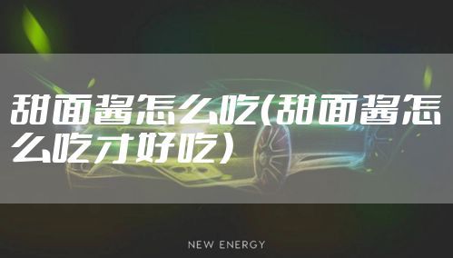 甜面酱怎么吃（甜面酱怎么吃才好吃）