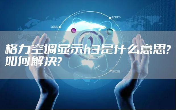 格力空调显示h3是什么意思？如何解决？