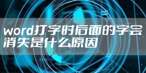 word打字时后面的字会消失是什么原因