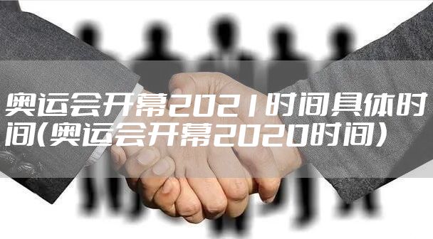 奥运会开幕2021时间具体时间（奥运会开幕2020时间）