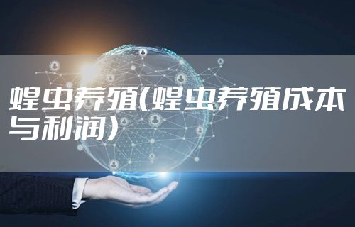 蝗虫养殖（蝗虫养殖成本与利润）
