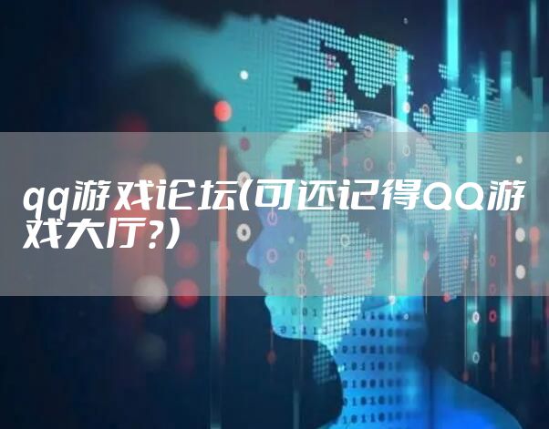qq游戏论坛（可还记得QQ游戏大厅？）