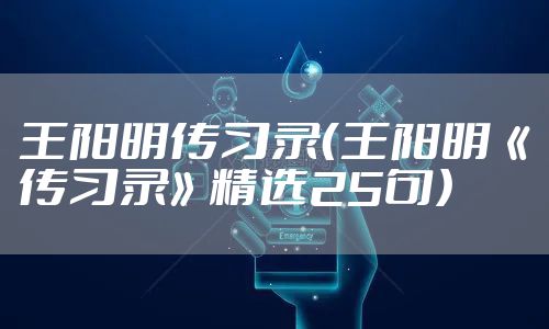 王阳明传习录（王阳明《传习录》精选25句）