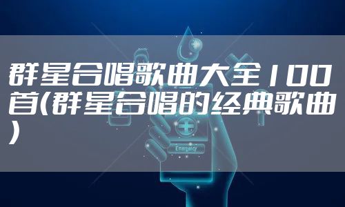 群星合唱歌曲大全100首（群星合唱的经典歌曲）