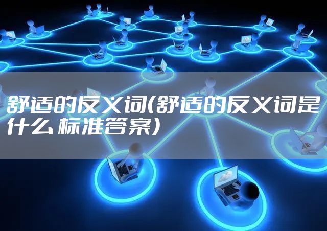 舒适的反义词（舒适的反义词是什么 标准答案）