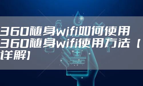 360随身wifi如何使用 360随身wifi使用方法【详解】