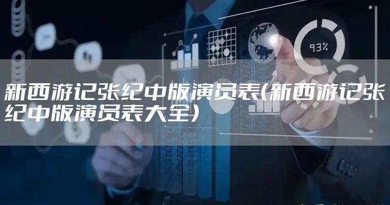 新西游记张纪中版演员表（新西游记张纪中版演员表大全）