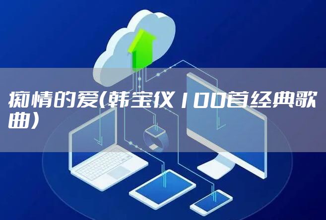 痴情的爱（韩宝仪100首经典歌曲）
