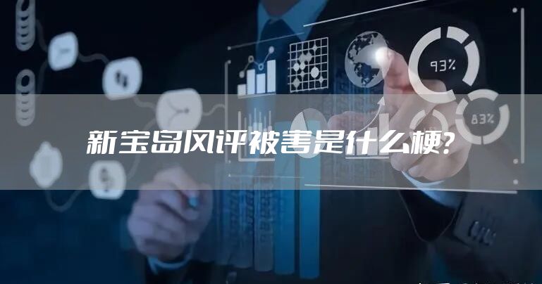 新宝岛风评被害是什么梗？