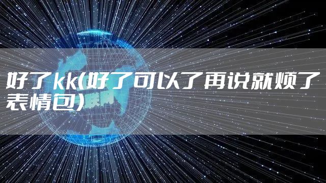 好了kk（好了可以了再说就烦了表情包）