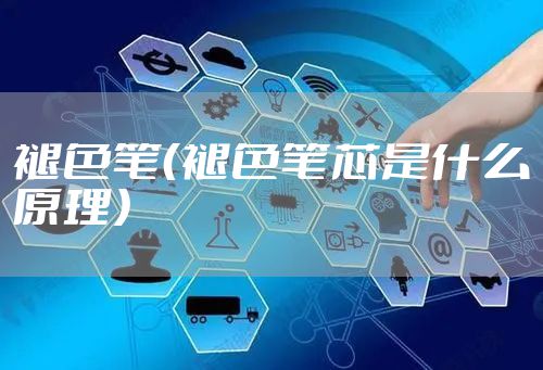 褪色笔（褪色笔芯是什么原理）
