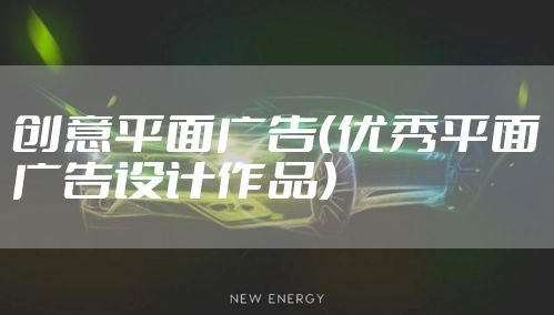 创意平面广告（优秀平面广告设计作品）
