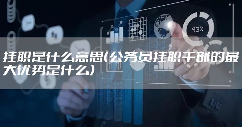 挂职是什么意思（公务员挂职干部的最大优势是什么）