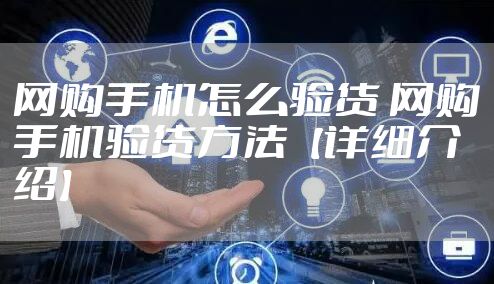 网购手机怎么验货 网购手机验货方法【详细介绍】